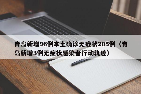 青岛新增96例本土确诊无症状205例（青岛新增3例无症状感染者行动轨迹）