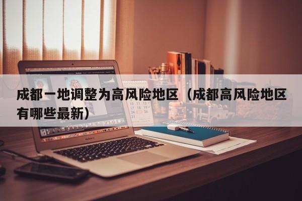成都一地调整为高风险地区（成都高风险地区有哪些最新）