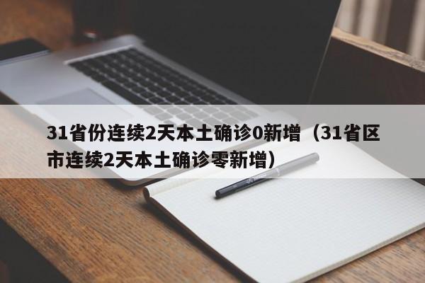 31省份连续2天本土确诊0新增（31省区市连续2天本土确诊零新增）