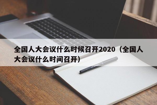 全国人大会议什么时候召开2020（全国人大会议什么时间召开）