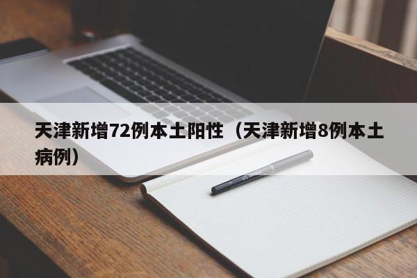 天津新增72例本土阳性（天津新增8例本土病例）