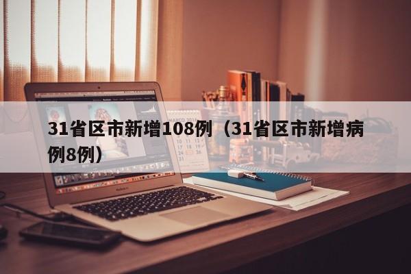 31省区市新增108例（31省区市新增病例8例）
