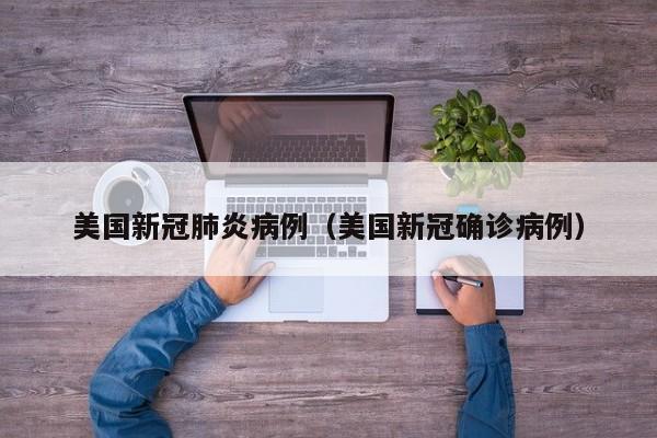 美国新冠肺炎病例（美国新冠确诊病例）