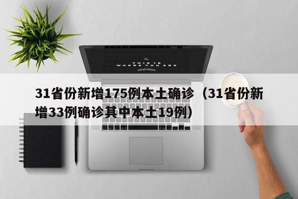31省份新增175例本土确诊（31省份新增33例确诊其中本土19例）