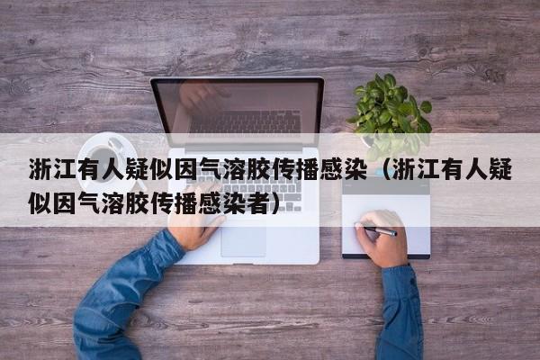 浙江有人疑似因气溶胶传播感染（浙江有人疑似因气溶胶传播感染者）