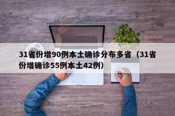 31省份增90例本土确诊分布多省（31省份增确诊55例本土42例）
