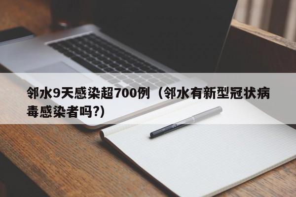 邻水9天感染超700例（邻水有新型冠状病毒感染者吗?）