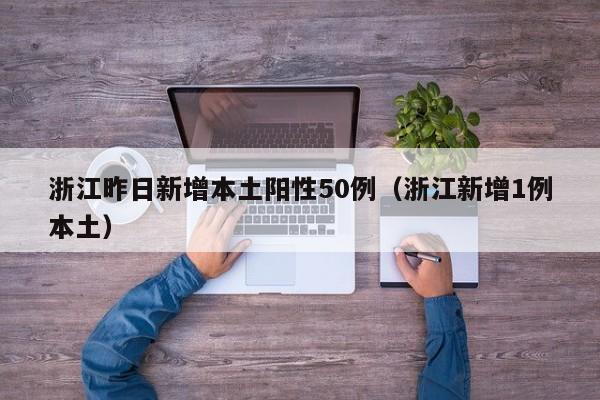 浙江昨日新增本土阳性50例（浙江新增1例本土）
