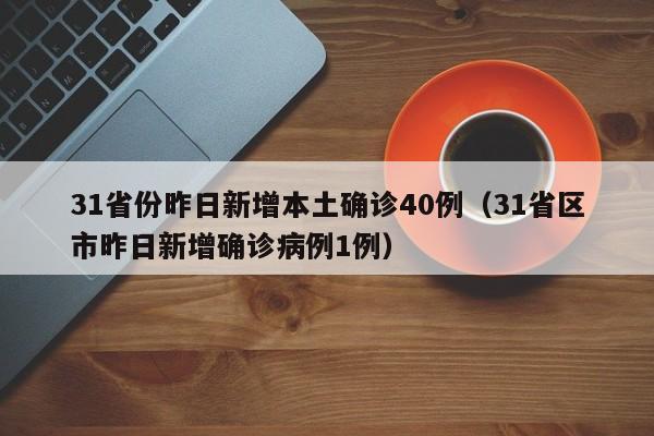 31省份昨日新增本土确诊40例（31省区市昨日新增确诊病例1例）