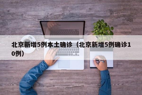 北京新增5例本土确诊（北京新增5例确诊10例）
