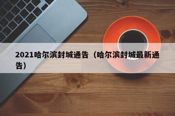 2021哈尔滨封城通告（哈尔滨封城最新通告）