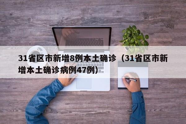 31省区市新增8例本土确诊（31省区市新增本土确诊病例47例）