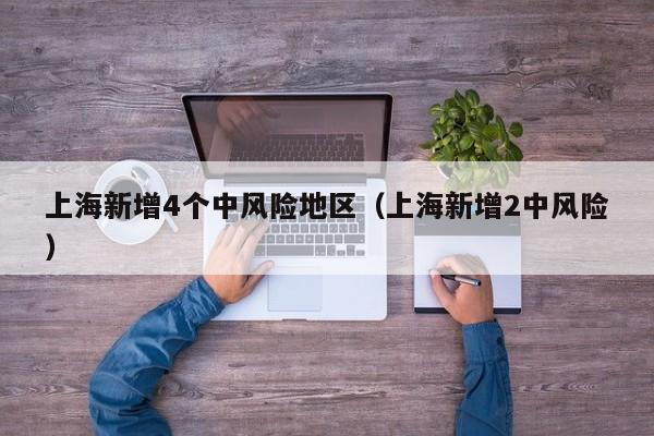 上海新增4个中风险地区（上海新增2中风险）