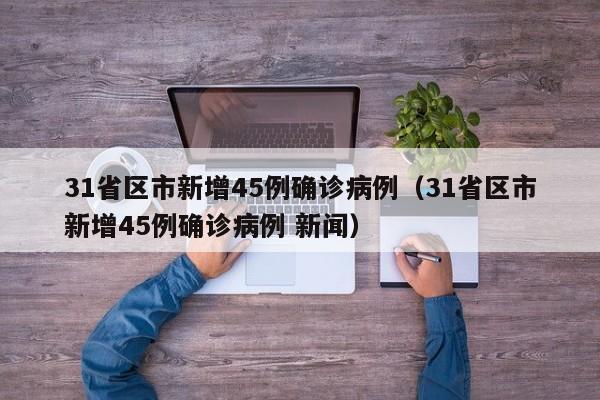 31省区市新增45例确诊病例（31省区市新增45例确诊病例 新闻）