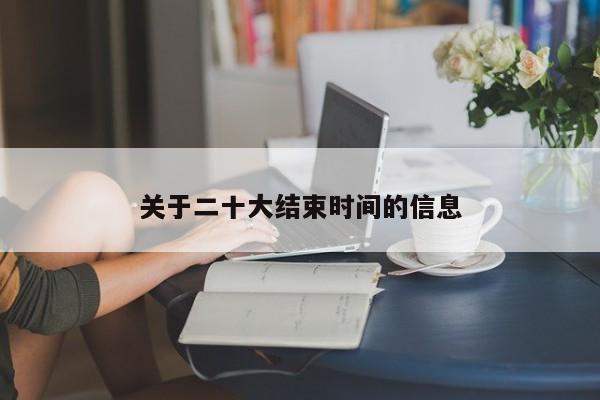 关于二十大结束时间的信息