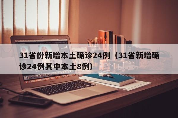 31省份新增本土确诊24例（31省新增确诊24例其中本土8例）