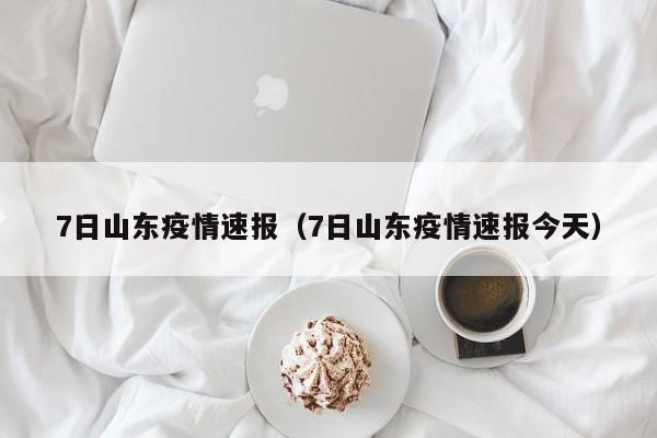7日山东疫情速报（7日山东疫情速报今天）