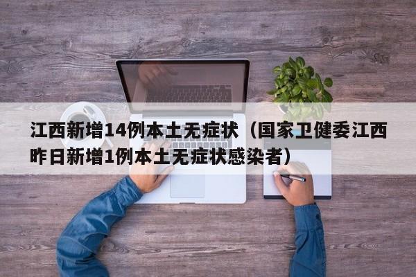 江西新增14例本土无症状（国家卫健委江西昨日新增1例本土无症状感染者）