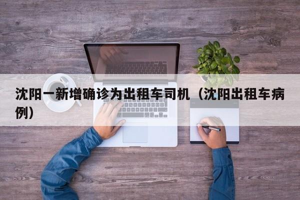 沈阳一新增确诊为出租车司机（沈阳出租车病例）