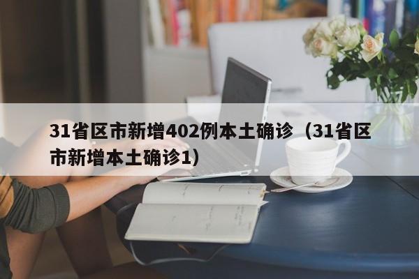 31省区市新增402例本土确诊（31省区市新增本土确诊1）