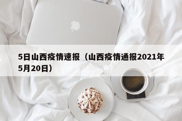 5日山西疫情速报（山西疫情通报2021年5月20日）