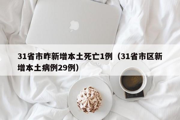 31省市昨新增本土死亡1例（31省市区新增本土病例29例）