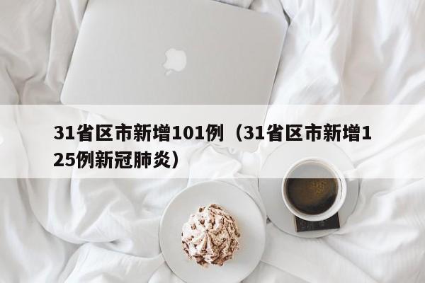 31省区市新增101例（31省区市新增125例新冠肺炎）