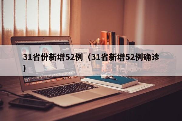 31省份新增52例（31省新增52例确诊）