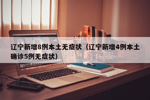 辽宁新增8例本土无症状（辽宁新增4例本土确诊5例无症状）