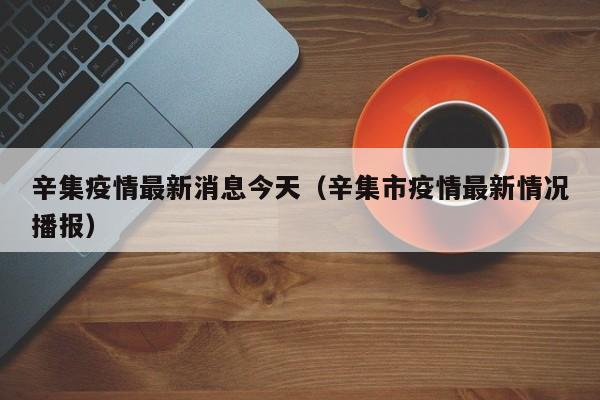 辛集疫情最新消息今天（辛集市疫情最新情况播报）