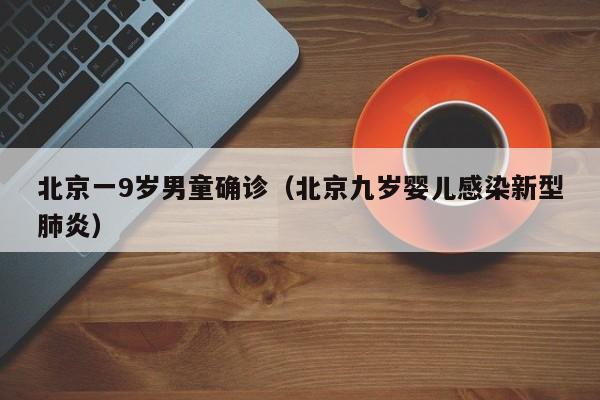 北京一9岁男童确诊（北京九岁婴儿感染新型肺炎）