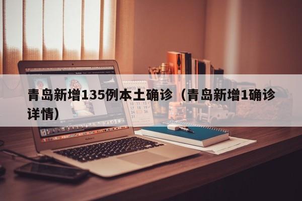 青岛新增135例本土确诊（青岛新增1确诊详情）