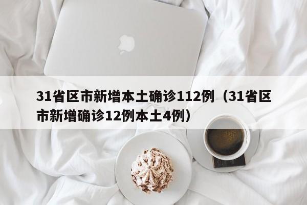 31省区市新增本土确诊112例（31省区市新增确诊12例本土4例）