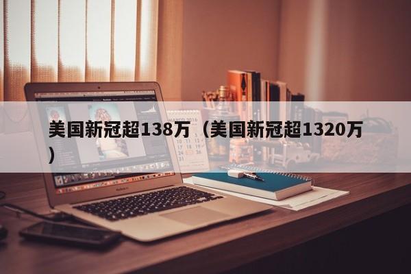 美国新冠超138万（美国新冠超1320万）