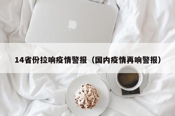 14省份拉响疫情警报（国内疫情再响警报）