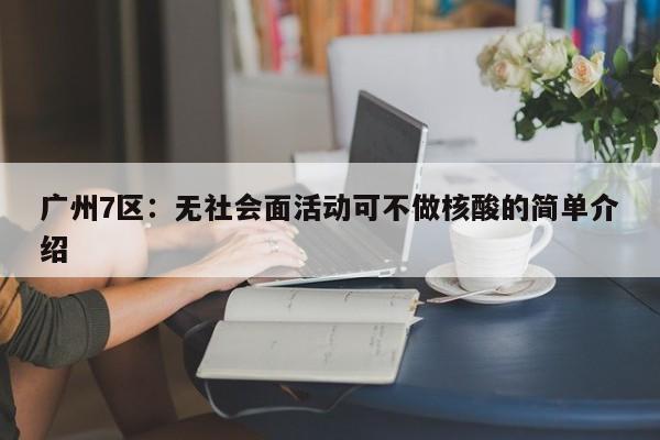 广州7区：无社会面活动可不做核酸的简单介绍