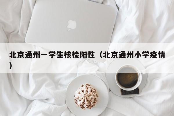 北京通州一学生核检阳性（北京通州小学疫情）