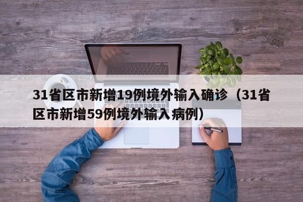 31省区市新增19例境外输入确诊（31省区市新增59例境外输入病例）