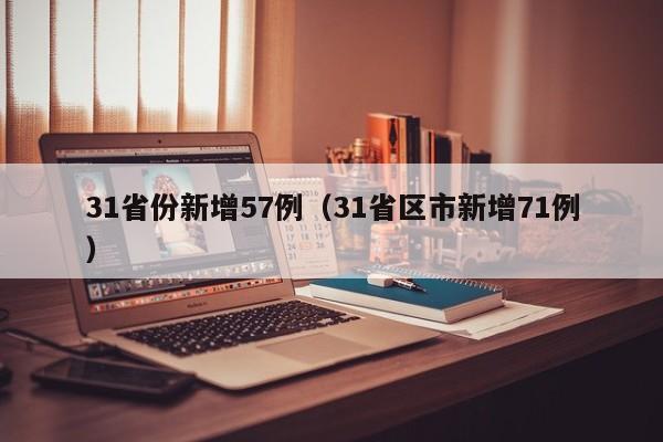 31省份新增57例（31省区市新增71例）