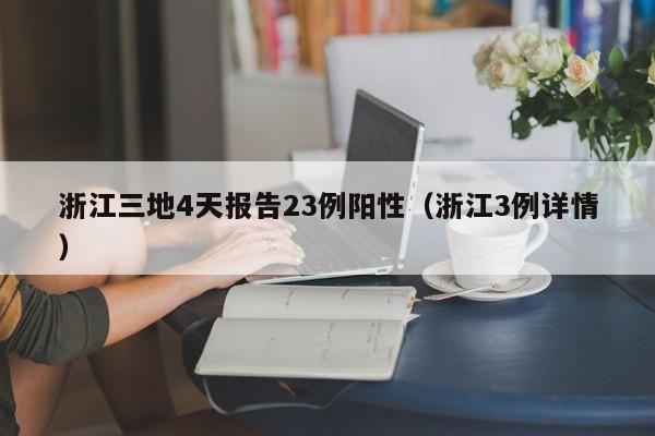 浙江三地4天报告23例阳性（浙江3例详情）