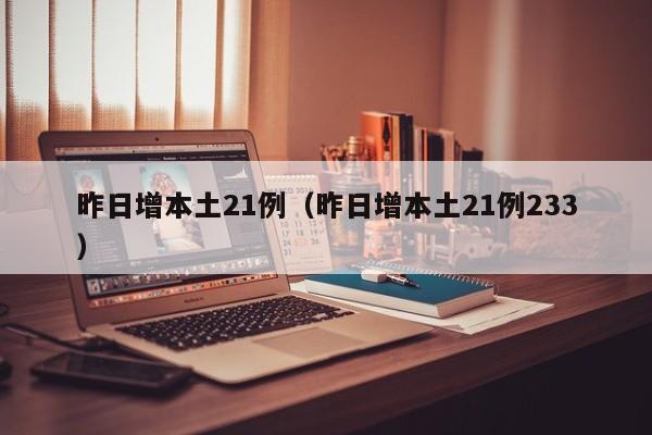 昨日增本土21例（昨日增本土21例233）