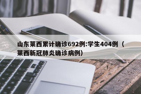 山东莱西累计确诊692例:学生404例（莱西新冠肺炎确诊病例）