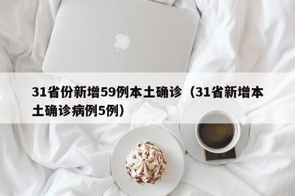 31省份新增59例本土确诊（31省新增本土确诊病例5例）