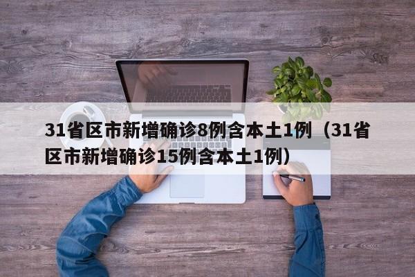 31省区市新增确诊8例含本土1例（31省区市新增确诊15例含本土1例）