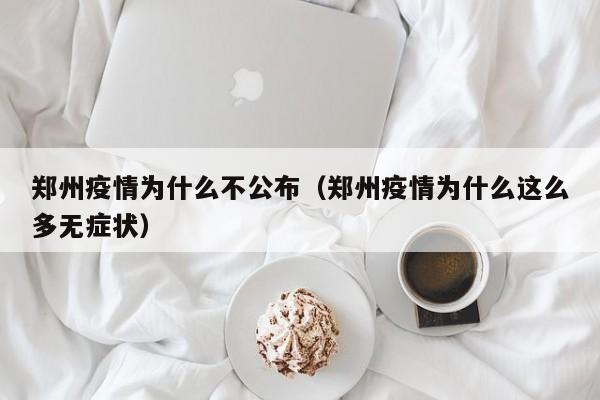 郑州疫情为什么不公布（郑州疫情为什么这么多无症状）