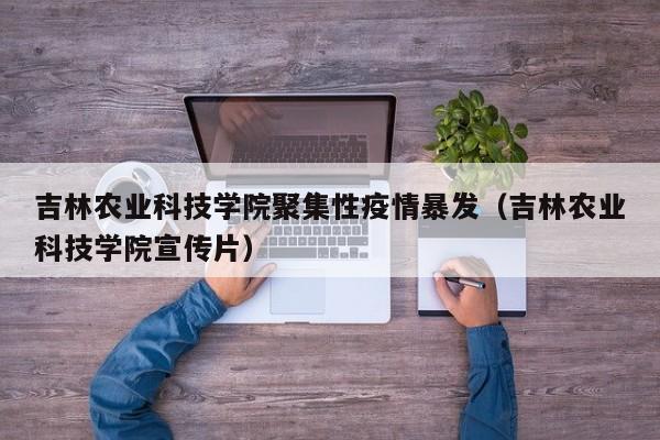 吉林农业科技学院聚集性疫情暴发（吉林农业科技学院宣传片）