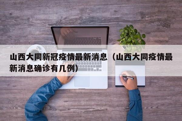 山西大同新冠疫情最新消息（山西大同疫情最新消息确诊有几例）