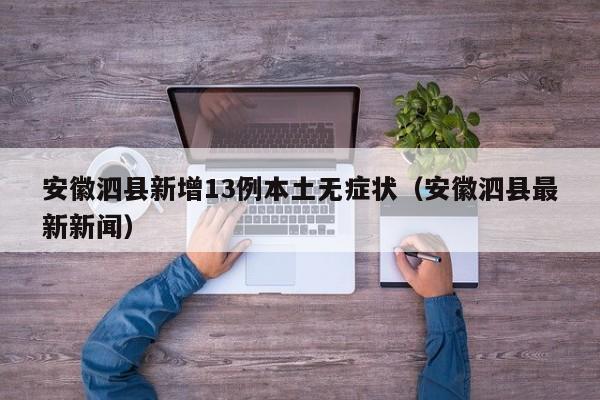 安徽泗县新增13例本土无症状（安徽泗县最新新闻）