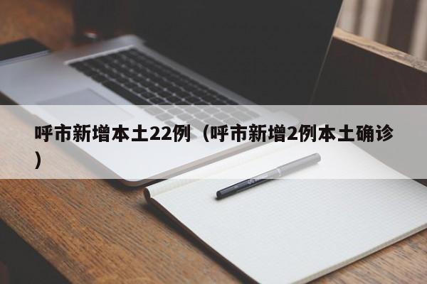 呼市新增本土22例（呼市新增2例本土确诊）