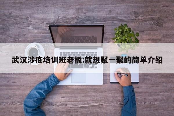 武汉涉疫培训班老板:就想聚一聚的简单介绍
